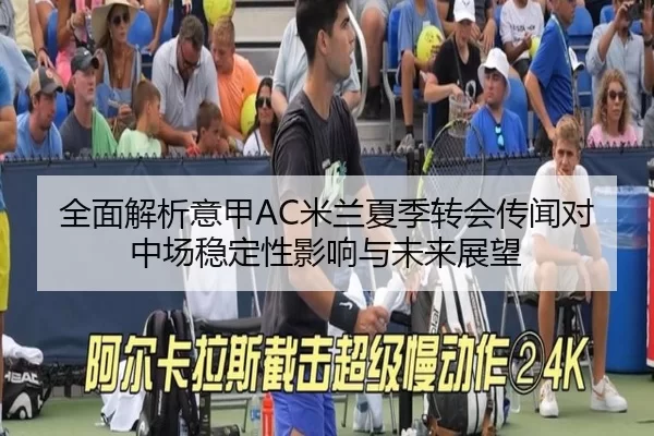 全面解析意甲AC米兰夏季转会传闻对中场稳定性影响与未来展望